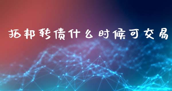 拓邦转债什么时候可交易_https://m.jnlaobingbanjia.com_区块链_第1张