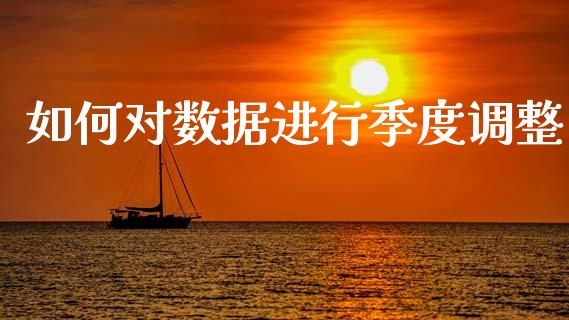如何对数据进行季度调整_https://m.jnlaobingbanjia.com_股市新闻_第1张