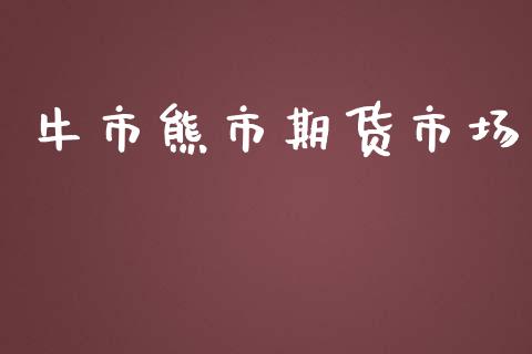 牛市熊市期货市场_https://m.jnlaobingbanjia.com_金融监管_第1张