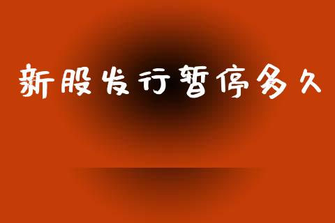 新股发行暂停多久_https://m.jnlaobingbanjia.com_金融监管_第1张