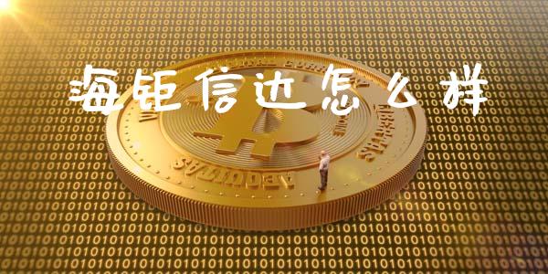 海钜信达怎么样_https://m.jnlaobingbanjia.com_全球市场_第1张