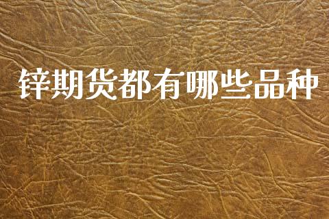 锌期货都有哪些品种_https://m.jnlaobingbanjia.com_理财规划_第1张