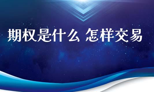 期权是什么 怎样交易_https://m.jnlaobingbanjia.com_金融监管_第1张