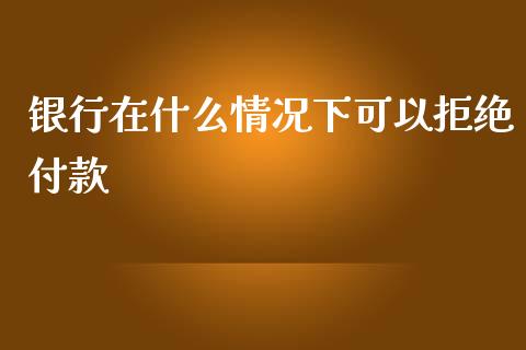 银行在什么情况下可以拒绝付款_https://m.jnlaobingbanjia.com_金融监管_第1张