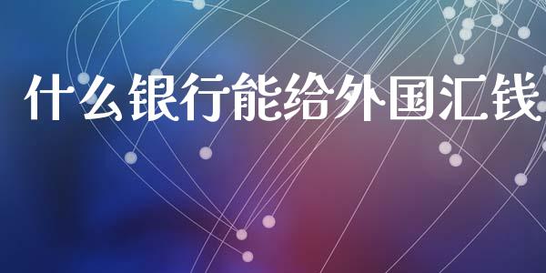 什么银行能给外国汇钱_https://m.jnlaobingbanjia.com_理财规划_第1张