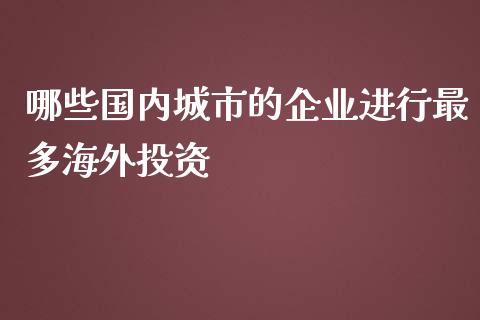 哪些国内城市的企业进行最多海外投资_https://m.jnlaobingbanjia.com_理财规划_第1张