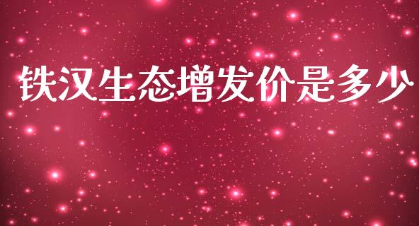铁汉生态增发价是多少_https://m.jnlaobingbanjia.com_股市新闻_第1张
