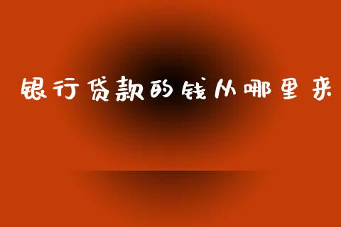 银行贷款的钱从哪里来_https://m.jnlaobingbanjia.com_股市新闻_第1张