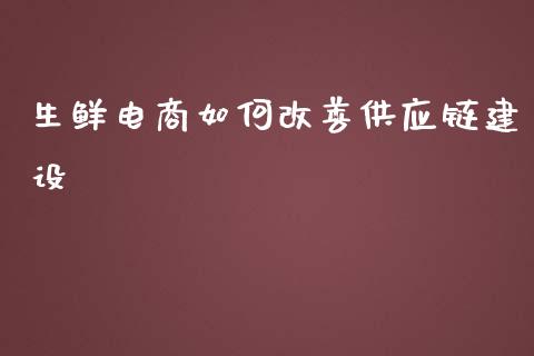 生鲜电商如何改善供应链建设_https://m.jnlaobingbanjia.com_理财规划_第1张