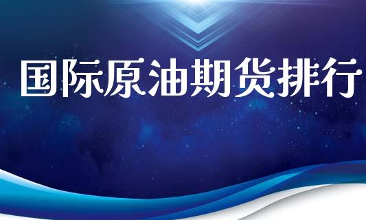 国际原油期货排行_https://m.jnlaobingbanjia.com_基金市场_第1张