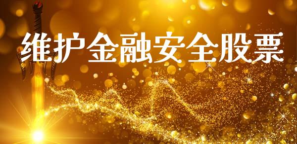 维护金融安全股票_https://m.jnlaobingbanjia.com_基金市场_第1张