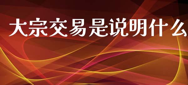 大宗交易是说明什么_https://m.jnlaobingbanjia.com_基金市场_第1张