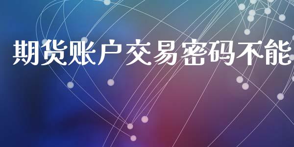 期货账户交易密码不能_理财规划_第1张_全球市场_股市新闻_理财规划_金融监管_区块链_基金市场 期货账户交易密码不能_https://m.jnlaobingbanjia.com_理财规划_第1张
