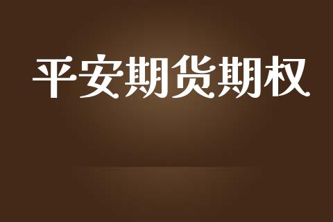 平安期货期权_https://m.jnlaobingbanjia.com_金融监管_第1张