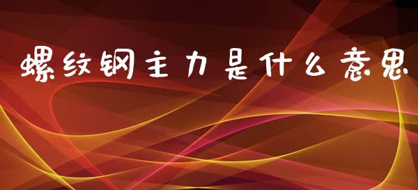 螺纹钢主力是什么意思_金融监管_第1张_全球市场_股市新闻_理财规划_金融监管_区块链_基金市场 螺纹钢主力是什么意思_https://m.jnlaobingbanjia.com_金融监管_第1张