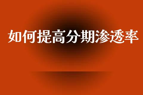 如何提高分期渗透率_https://m.jnlaobingbanjia.com_区块链_第1张