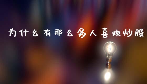 为什么有那么多人喜欢炒股_https://m.jnlaobingbanjia.com_全球市场_第1张