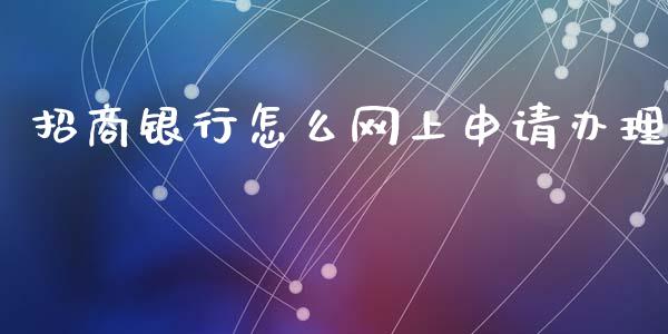 招商银行怎么网上申请办理_https://m.jnlaobingbanjia.com_区块链_第1张