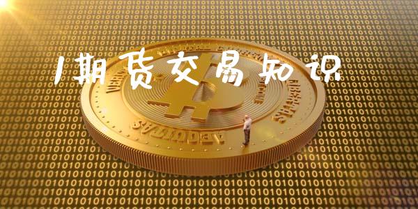 1期货交易知识_https://m.jnlaobingbanjia.com_金融监管_第1张