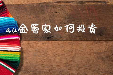 au金管家如何投资_https://m.jnlaobingbanjia.com_区块链_第1张