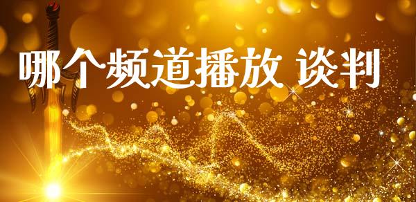 哪个频道播放 谈判_https://m.jnlaobingbanjia.com_金融监管_第1张