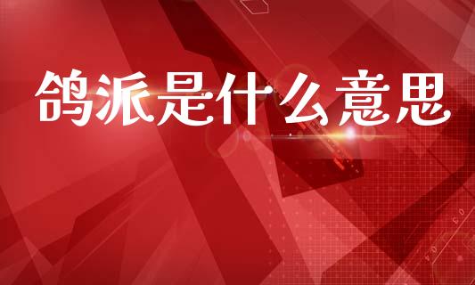鸽派是什么意思_https://m.jnlaobingbanjia.com_区块链_第1张