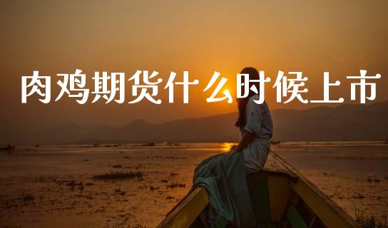 肉鸡期货什么时候上市_https://m.jnlaobingbanjia.com_全球市场_第1张