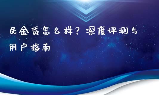 民金贷怎么样？深度评测与用户指南_https://m.jnlaobingbanjia.com_全球市场_第1张