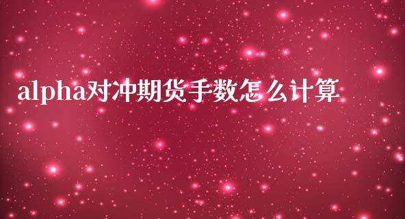 alpha对冲期货手数怎么计算_https://m.jnlaobingbanjia.com_全球市场_第1张