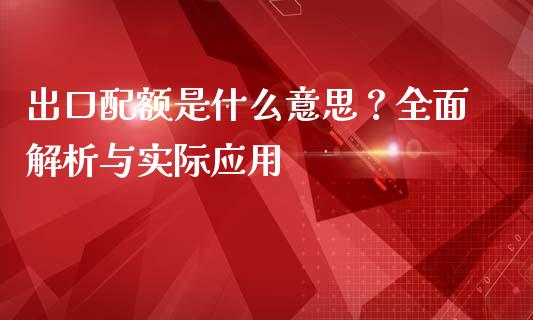 出口配额是什么意思？全面解析与实际应用_https://m.jnlaobingbanjia.com_金融监管_第1张
