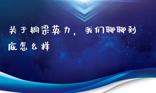 关于铜梁英力，我们聊聊到底怎么样_https://m.jnlaobingbanjia.com_基金市场_第1张