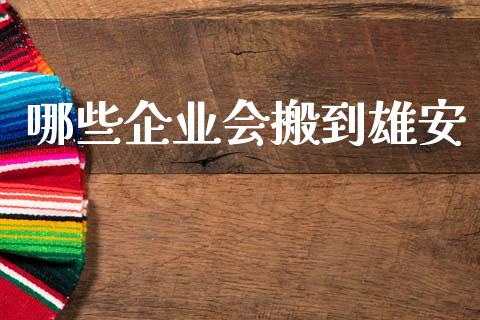 哪些企业会搬到雄安_https://m.jnlaobingbanjia.com_全球市场_第1张