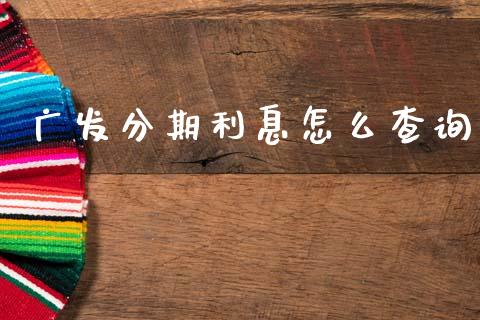 广发分期利息怎么查询_https://m.jnlaobingbanjia.com_股市新闻_第1张