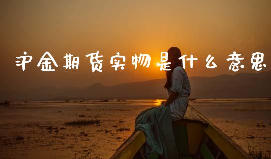 沪金期货实物是什么意思_https://m.jnlaobingbanjia.com_金融监管_第1张