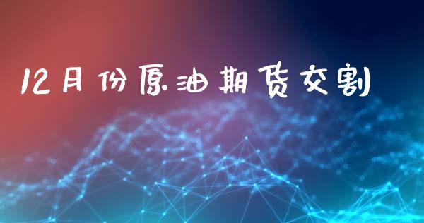 12月份原油期货交割_https://m.jnlaobingbanjia.com_股市新闻_第1张