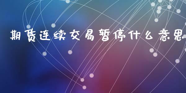 期货连续交易暂停什么意思_https://m.jnlaobingbanjia.com_理财规划_第1张