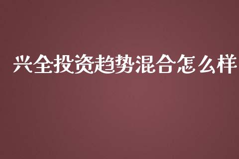 兴全投资趋势混合怎么样_https://m.jnlaobingbanjia.com_区块链_第1张