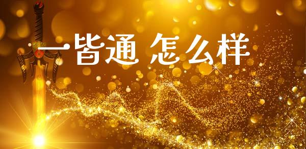 一皆通 怎么样_https://m.jnlaobingbanjia.com_基金市场_第1张