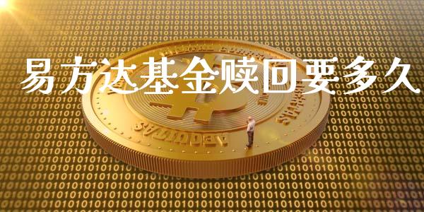 易方达基金赎回要多久_https://m.jnlaobingbanjia.com_全球市场_第1张