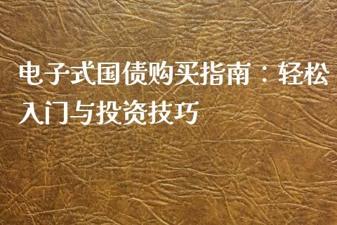电子式国债购买指南:轻松入门与投资技巧_基金市场_第1张_全球市场_股市新闻_理财规划_金融监管_区块链_基金市场 电子式国债购买指南:轻松入门与投资技巧_https://m.jnlaobingbanjia.com_基金市场_第1张