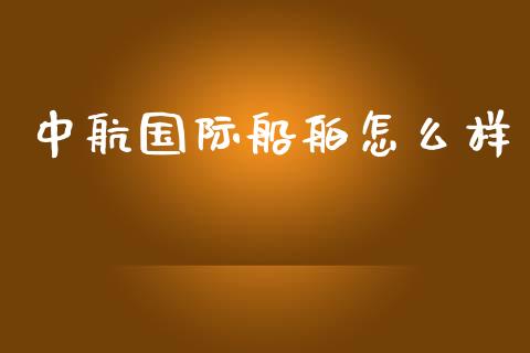 中航国际船舶怎么样_https://m.jnlaobingbanjia.com_股市新闻_第1张