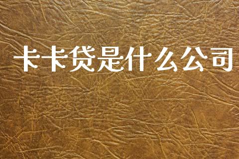 卡卡贷是什么公司_https://m.jnlaobingbanjia.com_全球市场_第1张