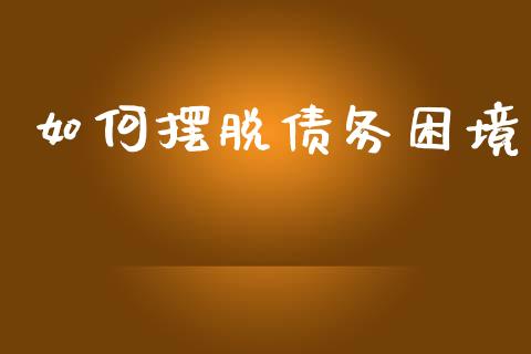 如何摆脱债务困境_https://m.jnlaobingbanjia.com_区块链_第1张