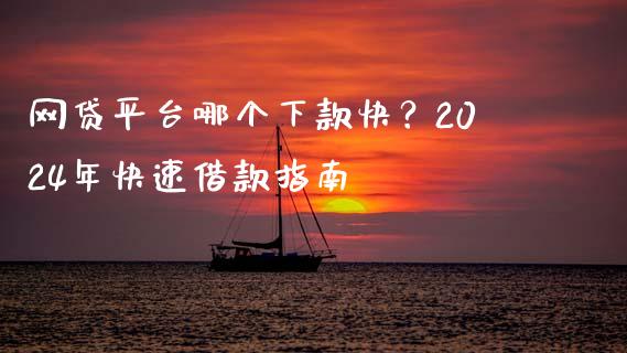 网贷平台哪个下款快？2024年快速借款指南_https://m.jnlaobingbanjia.com_金融监管_第1张