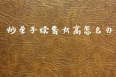 炒单手续费太高怎么办_https://m.jnlaobingbanjia.com_股市新闻_第1张