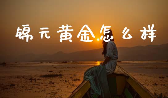 锦元黄金怎么样_https://m.jnlaobingbanjia.com_区块链_第1张
