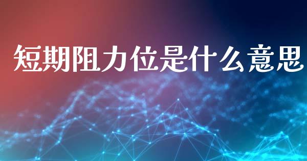 短期阻力位是什么意思_https://m.jnlaobingbanjia.com_基金市场_第1张