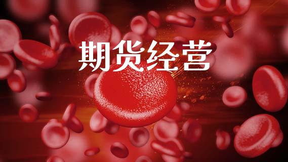期货经营_https://m.jnlaobingbanjia.com_股市新闻_第1张