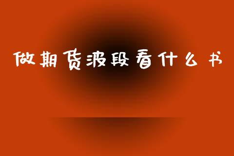 做期货波段看什么书_https://m.jnlaobingbanjia.com_金融监管_第1张
