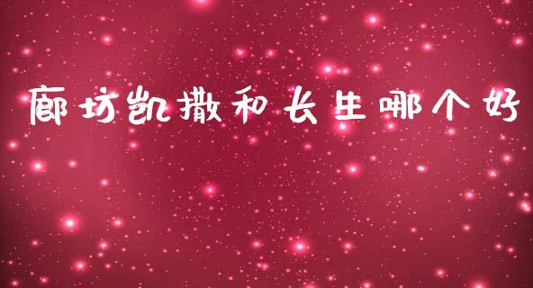 廊坊凯撒和长生哪个好_https://m.jnlaobingbanjia.com_理财规划_第1张